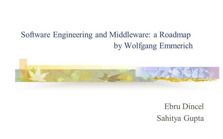 Software Engineering and Middleware: a Roadmap by Wolfgang Emmerich Ebru Dincel Sahitya Gupta.