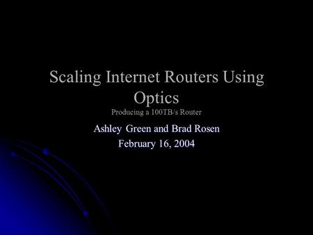 Scaling Internet Routers Using Optics Producing a 100TB/s Router Ashley Green and Brad Rosen February 16, 2004.