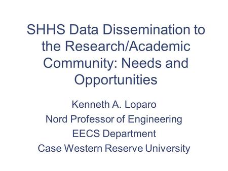 SHHS Data Dissemination to the Research/Academic Community: Needs and Opportunities Kenneth A. Loparo Nord Professor of Engineering EECS Department Case.