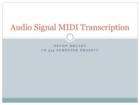 DEVON BRYANT CS 525 SEMESTER PROJECT Audio Signal MIDI Transcription.