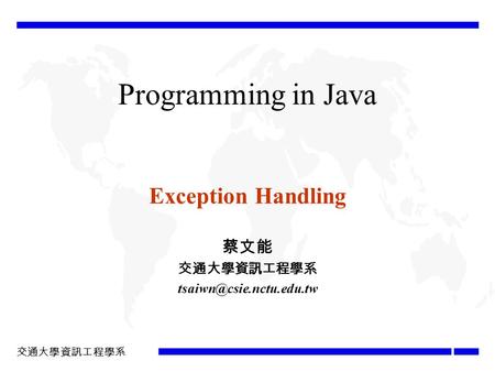 交通大學資訊工程學系 Programming in Java Exception Handling 蔡文能 交通大學資訊工程學系