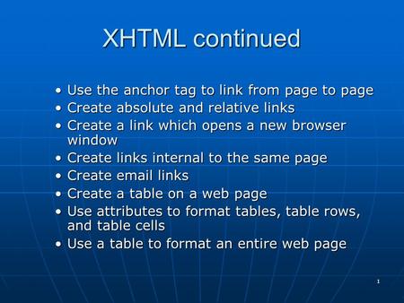 1 XHTML continued Use the anchor tag to link from page to pageUse the anchor tag to link from page to page Create absolute and relative linksCreate absolute.