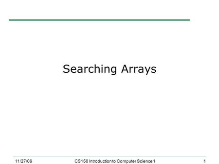 1 11/27/06CS150 Introduction to Computer Science 1 Searching Arrays.