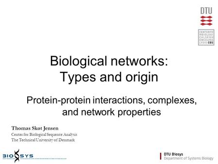 Biological networks: Types and origin Protein-protein interactions, complexes, and network properties Thomas Skøt Jensen Center for Biological Sequence.