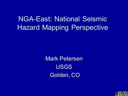 NGA-East: National Seismic Hazard Mapping Perspective Mark Petersen USGS Golden, CO.