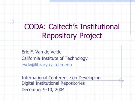 CODA: Caltech’s Institutional Repository Project Eric F. Van de Velde California Institute of Technology International Conference.