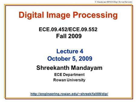 S. Mandayam/ DIP/ECE Dept./Rowan University Digital Image Processing ECE.09.452/ECE.09.552 Fall 2009 Shreekanth Mandayam ECE Department Rowan University.