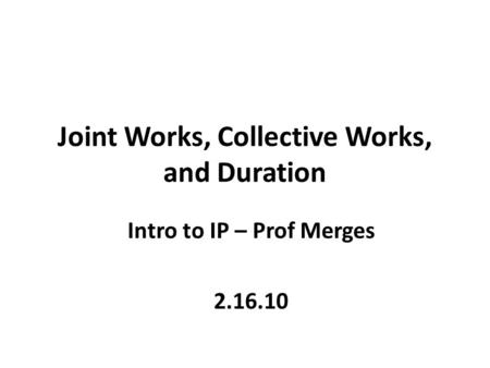 Joint Works, Collective Works, and Duration Intro to IP – Prof Merges 2.16.10.