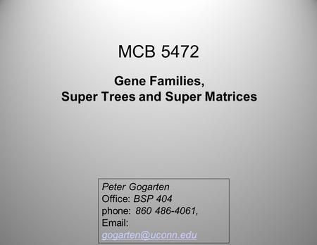 MCB 5472 Gene Families, Super Trees and Super Matrices Peter Gogarten Office: BSP 404 phone: 860 486-4061,