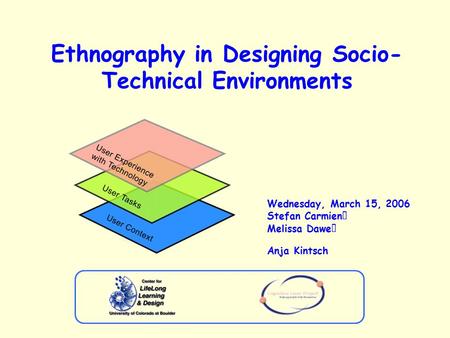 Ethnography in Designing Socio- Technical Environments Wednesday, March 15, 2006 Stefan Carmien Melissa Dawe Anja Kintsch.