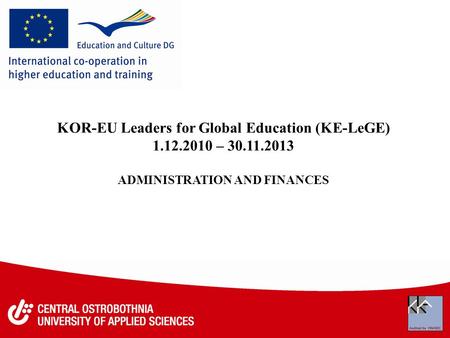 KOR-EU Leaders for Global Education (KE-LeGE) 1.12.2010 – 30.11.2013 ADMINISTRATION AND FINANCES.