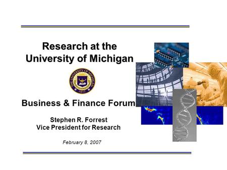February 8, 2007 Research at the University of Michigan Business & Finance Forum Stephen R. Forrest Vice President for Research.