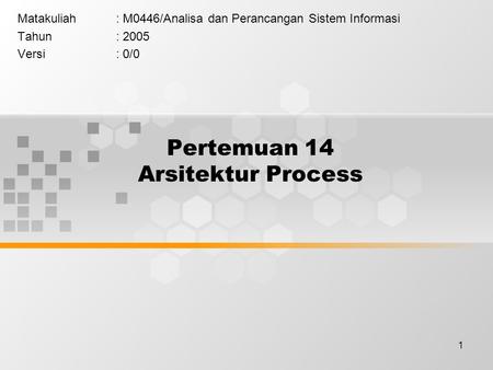 1 Pertemuan 14 Arsitektur Process Matakuliah: M0446/Analisa dan Perancangan Sistem Informasi Tahun: 2005 Versi: 0/0.