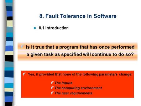 8. Fault Tolerance in Software 8.1 Introduction Is it true that a program that has once performed a given task as specified will continue to do so? Yes,