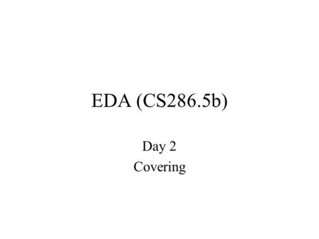 EDA (CS286.5b) Day 2 Covering. Why covering now? Nice/simple cost model problem can be solved well (somewhat clever solution) general/powerful technique.