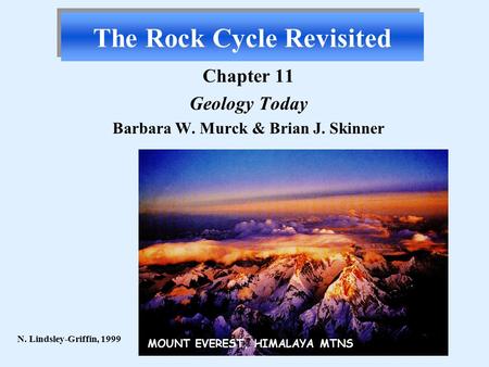 The Rock Cycle Revisited Chapter 11 Geology Today Barbara W. Murck & Brian J. Skinner N. Lindsley-Griffin, 1999 MOUNT EVEREST, HIMALAYA MTNS.
