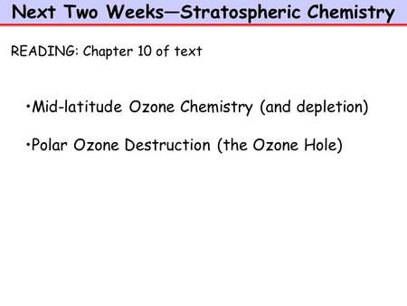 Next Two Weeks—Stratospheric Chemistry Mid-latitude Ozone Chemistry (and depletion) Polar Ozone Destruction (the Ozone Hole) READING: Chapter 10 of text.
