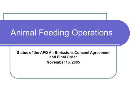 Animal Feeding Operations Status of the AFO Air Emissions Consent Agreement and Final Order November 16, 2005.
