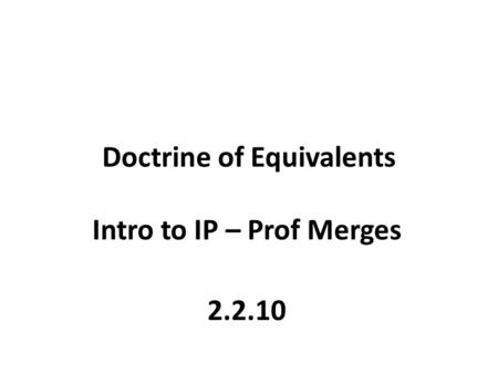 Doctrine of Equivalents Intro to IP – Prof Merges 2.2.10.
