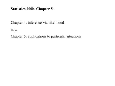 Statistics 200b. Chapter 5. Chapter 4: inference via likelihood now Chapter 5: applications to particular situations.