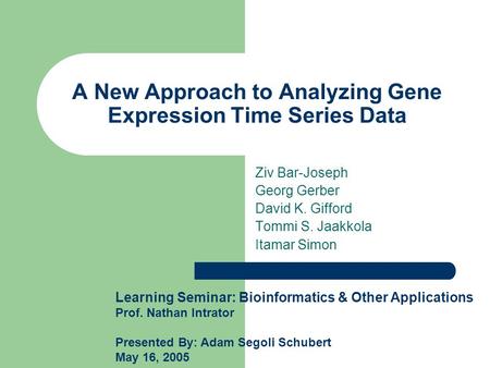 A New Approach to Analyzing Gene Expression Time Series Data Ziv Bar-Joseph Georg Gerber David K. Gifford Tommi S. Jaakkola Itamar Simon Learning Seminar: