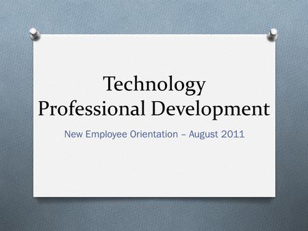 Technology Professional Development New Employee Orientation – August 2011.