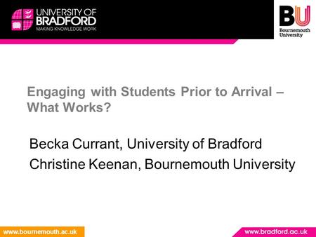 Www.bournemouth.ac.uk Engaging with Students Prior to Arrival – What Works? Becka Currant, University of Bradford Christine Keenan, Bournemouth University.