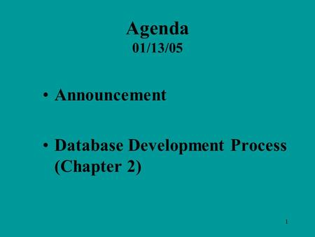 1 Agenda 01/13/05 Announcement Database Development Process (Chapter 2)