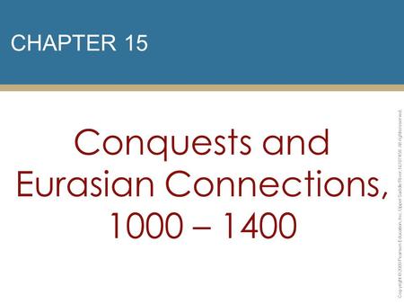 CHAPTER 15 Conquests and Eurasian Connections, 1000 – 1400 Copyright © 2009 Pearson Education, Inc. Upper Saddle River, NJ 07458. All rights reserved.
