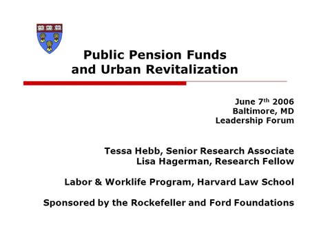 Public Pension Funds and Urban Revitalization June 7 th 2006 Baltimore, MD Leadership Forum Tessa Hebb, Senior Research Associate Lisa Hagerman, Research.