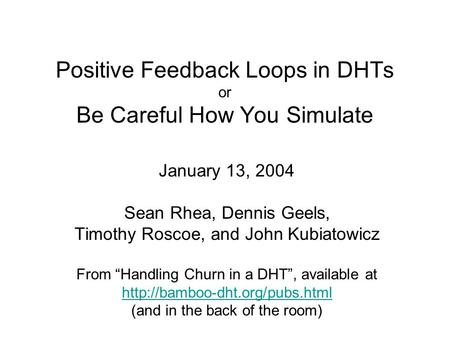 Positive Feedback Loops in DHTs or Be Careful How You Simulate January 13, 2004 Sean Rhea, Dennis Geels, Timothy Roscoe, and John Kubiatowicz From “Handling.