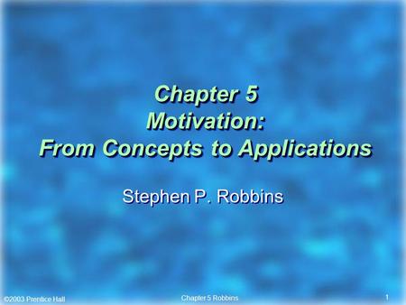 ©2003 Prentice Hall Chapter 5 Robbins 1 Chapter 5 Motivation: From Concepts to Applications Stephen P. Robbins.