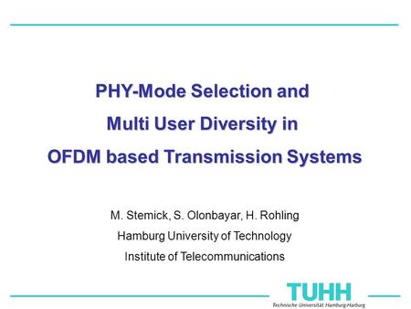 M. Stemick, S. Olonbayar, H. Rohling Hamburg University of Technology Institute of Telecommunications PHY-Mode Selection and Multi User Diversity in OFDM.