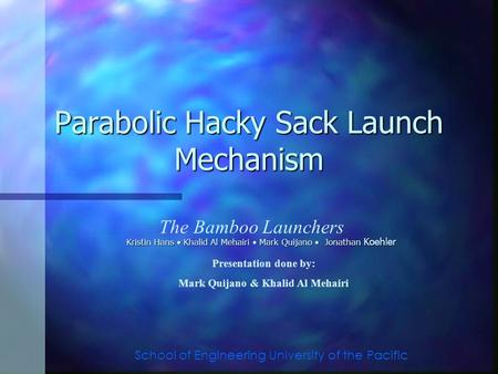 Parabolic Hacky Sack Launch Mechanism Kristin Hans Khalid Al Mehairi Mark Quijano Jonathan Koehler The Bamboo Launchers School of Engineering University.