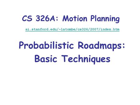 CS 326A: Motion Planning ai.stanford.edu/~latombe/cs326/2007/index.htm Probabilistic Roadmaps: Basic Techniques.