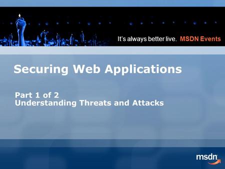 It’s always better live. MSDN Events Securing Web Applications Part 1 of 2 Understanding Threats and Attacks.