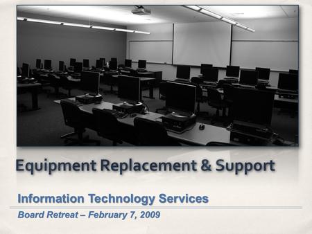 Equipment Replacement & Support Information Technology Services Board Retreat – February 7, 2009.
