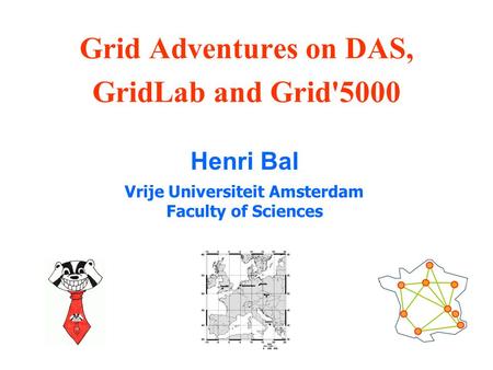 Grid Adventures on DAS, GridLab and Grid'5000 Henri Bal Vrije Universiteit Amsterdam Faculty of Sciences.