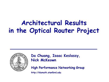 1 Architectural Results in the Optical Router Project Da Chuang, Isaac Keslassy, Nick McKeown High Performance Networking Group