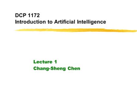 DCP 1172 Introduction to Artificial Intelligence Lecture 1 Chang-Sheng Chen.
