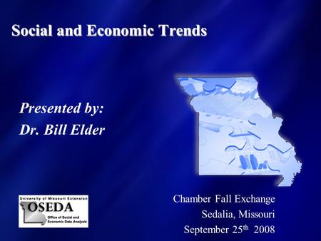 Social and Economic Trends Presented by: Dr. Bill Elder Chamber Fall Exchange Sedalia, Missouri September 25 th 2008.