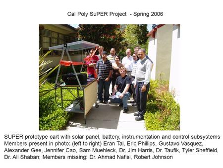 Cal Poly SuPER Project - Spring 2006 SUPER prototype cart with solar panel, battery, instrumentation and control subsystems Members present in photo: (left.
