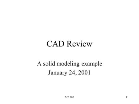 ME 3861 CAD Review A solid modeling example January 24, 2001.