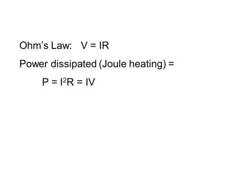 Ohm’s Law: V = IR Power dissipated (Joule heating) = P = I 2 R = IV.