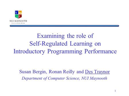 1 Examining the role of Self-Regulated Learning on Introductory Programming Performance Susan Bergin, Ronan Reilly and Des Traynor Department of Computer.