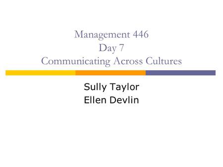 Management 446 Day 7 Communicating Across Cultures Sully Taylor Ellen Devlin.