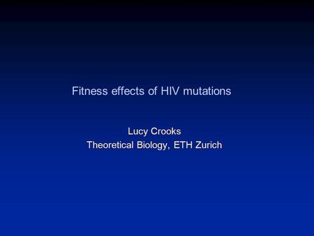Fitness effects of HIV mutations Lucy Crooks Theoretical Biology, ETH Zurich.