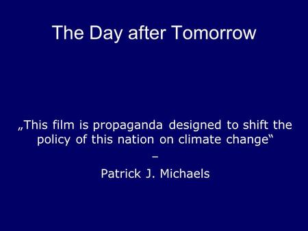 The Day after Tomorrow „This film is propaganda designed to shift the policy of this nation on climate change“ – Patrick J. Michaels.