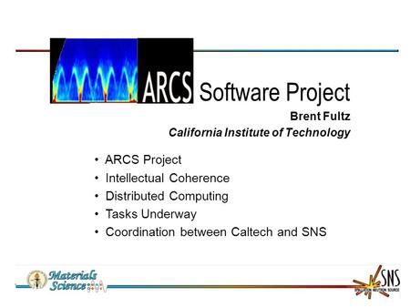 Software Project Brent Fultz California Institute of Technology ARCS Project Intellectual Coherence Distributed Computing Tasks Underway Coordination between.