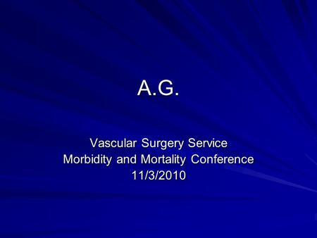 A.G. Vascular Surgery Service Morbidity and Mortality Conference 11/3/2010.